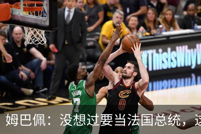 姆巴佩：没想过要当法国总统，这不在我的计划中，我已经够招人恨了