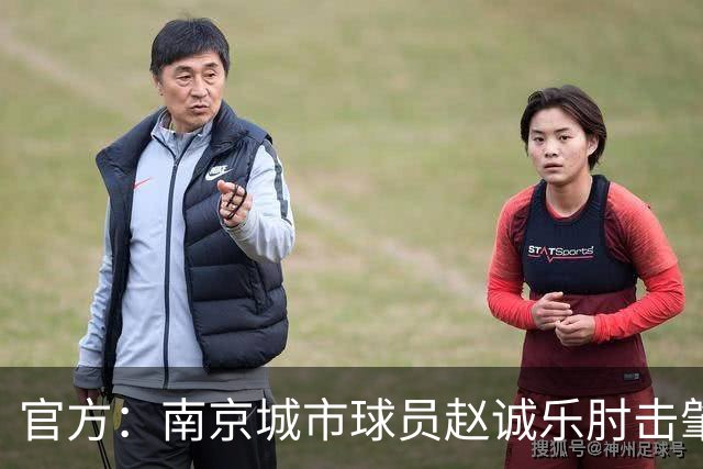官方：南京城市球员赵诚乐肘击肇宸惟头部，被禁赛4场并罚款4万元