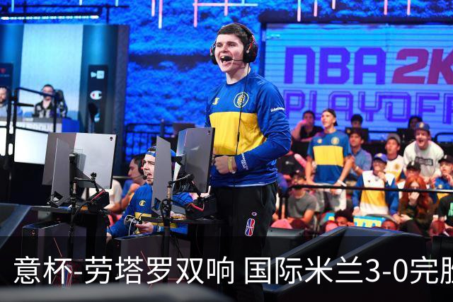意杯-劳塔罗双响 国际米兰3-0完胜AC米兰挺进决赛