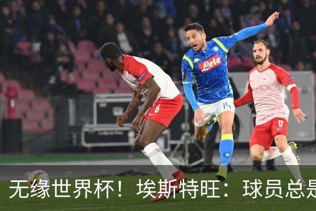 无缘世界杯！埃斯特旺：球员总是很容易受伤 未来梦想是赢世界杯