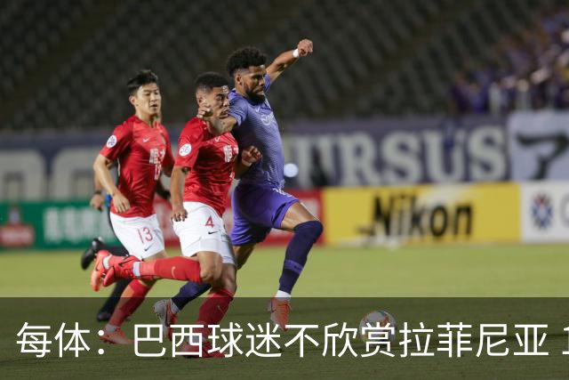 每体：巴西球迷不欣赏拉菲尼亚 1-1平摩洛哥让情况更加严重
