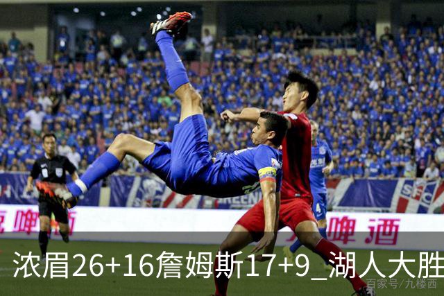 浓眉26+16詹姆斯17+9 湖人大胜锁定小组头名