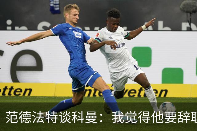 范德法特谈科曼：我觉得他要辞职了，妻子的健康状况也是一个原因