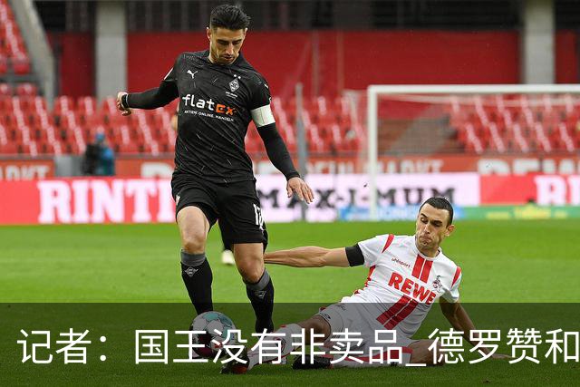 记者：国王没有非卖品 德罗赞&拉文或被裁掉 萨博尼斯也可被交易