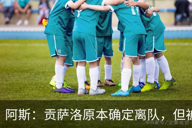 阿斯：贡萨洛原本确定离队，但被穆帅叫停，穆帅想亲自考察他