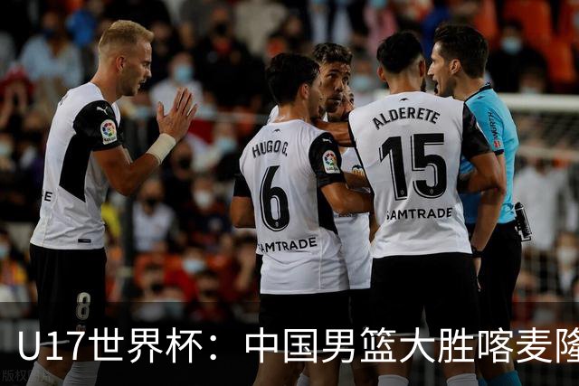 U17世界杯：中国男篮大胜喀麦隆 张懿赵杰23+6张子一17+7
